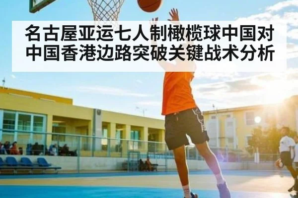 名古屋亚运七人制橄榄球中国对中国香港边路突破关键战术分析