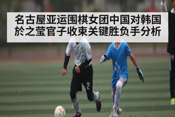 名古屋亚运围棋女团中国对韩国 於之莹官子收束关键胜负手分析