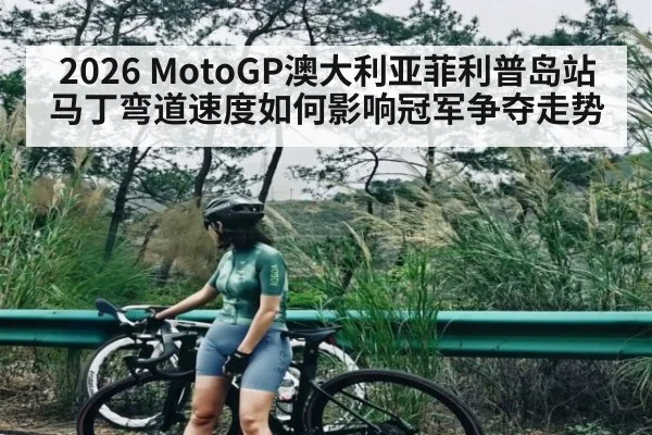 2026 MotoGP澳大利亚菲利普岛站马丁弯道速度如何影响冠军争夺走势