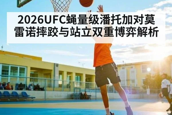 2026UFC蝇量级潘托加对莫雷诺摔跤与站立双重博弈解析