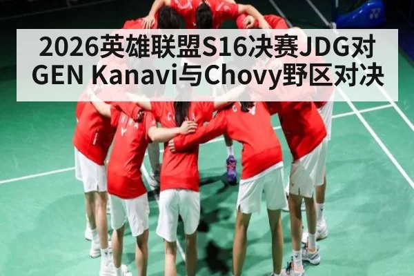 2026英雄联盟S16决赛JDG对GEN Kanavi与Chovy野区对决
