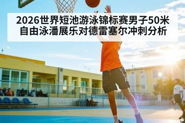 2026世界短池游泳锦标赛男子50米自由泳潘展乐对德雷塞尔冲刺分析