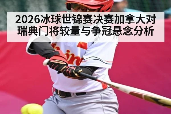 2026冰球世锦赛决赛加拿大对瑞典门将较量与争冠悬念分析