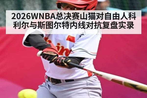2026WNBA总决赛山猫对自由人科利尔与斯图尔特内线对抗复盘实录